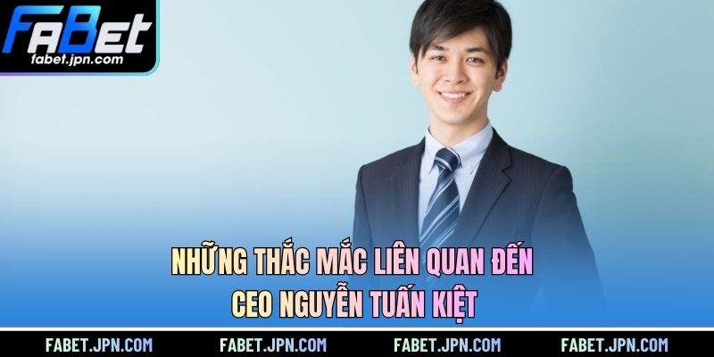 Những thắc mắc liên quan đến CEO Nguyễn Tuấn Kiệt